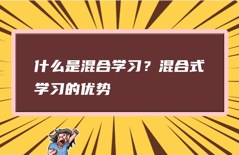 什么是混合学习？混合式学习的优势
