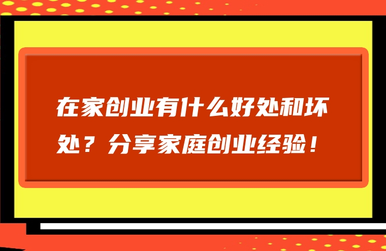 在家创业有什么好处和坏处？分享家庭创业经验！