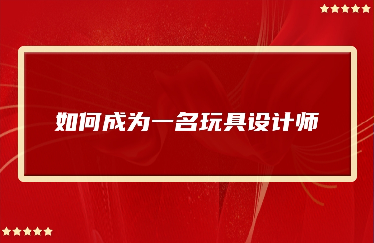 如何成为一名玩具设计师