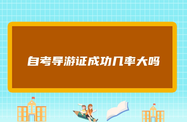 自考导游证成功几率大吗