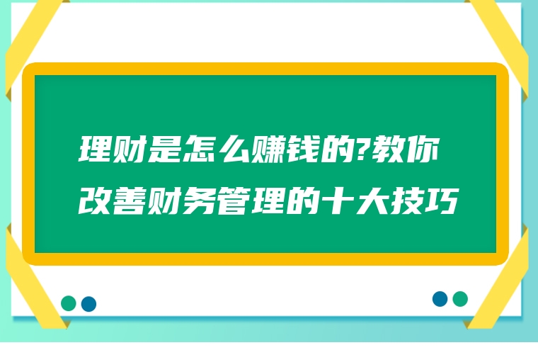 理财是怎么赚钱的?教你改善财务管理的十大技巧