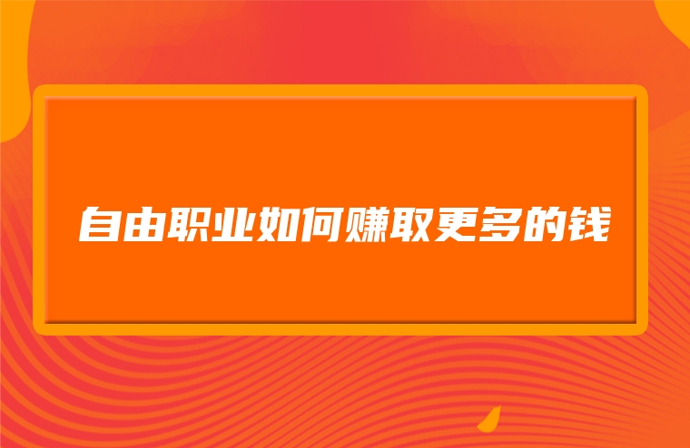 自由职业如何赚取更多的钱