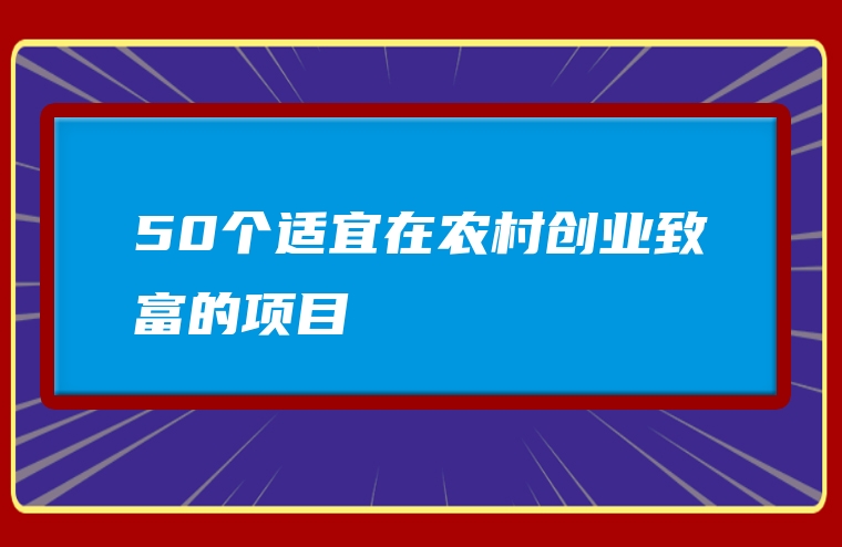 50个适宜在农村创业致富的项目