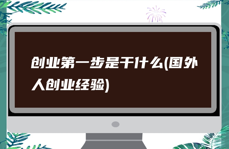创业第一步是干什么(国外人创业经验)