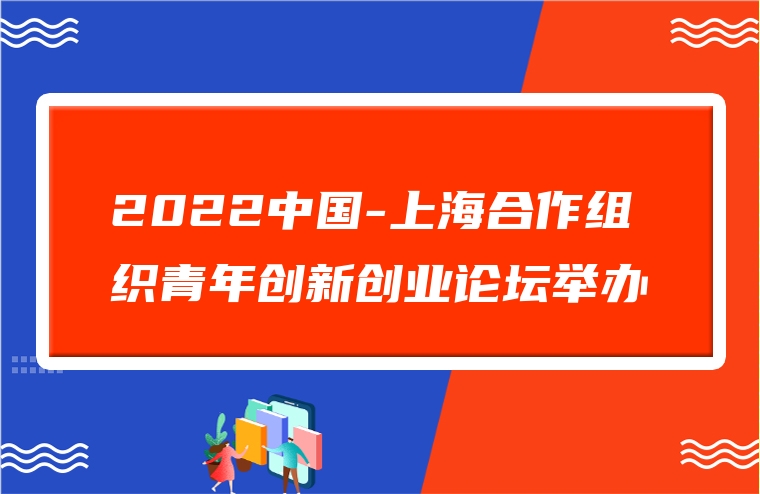 2022中国-上海合作组织青年创新创业论坛举办