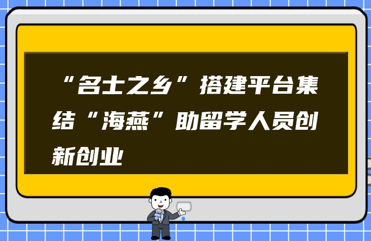 “名士之乡”搭建平台集结“海燕”助留学人员创新创业