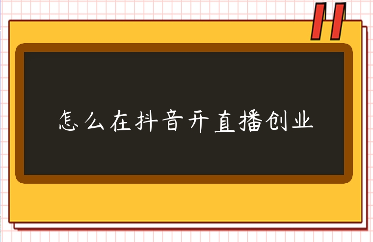 怎么在抖音开直播创业