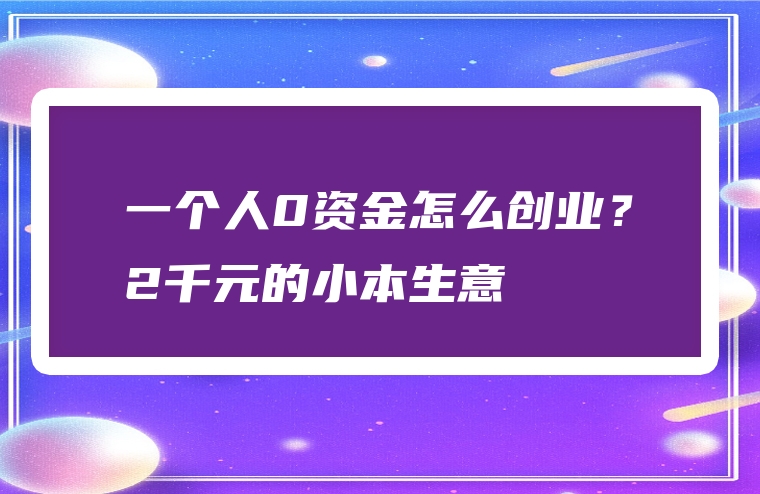 一个人0资金怎么创业？2千元的小本生意