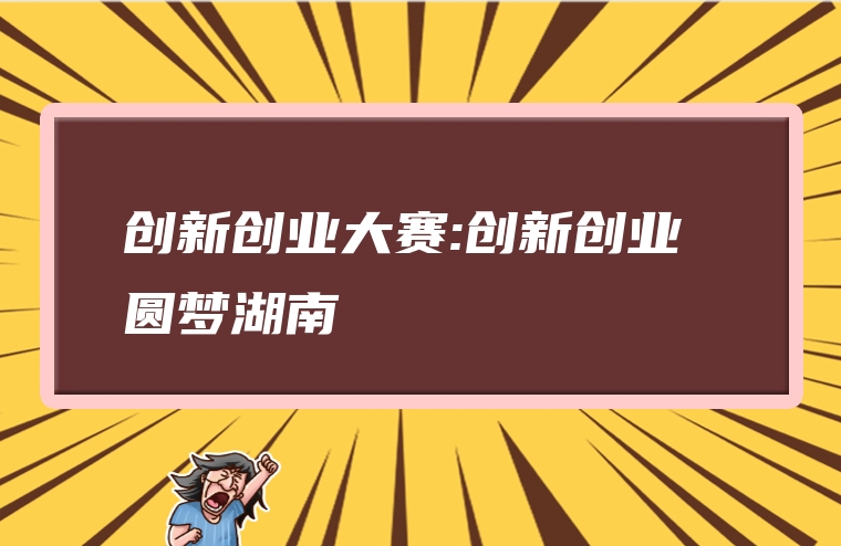 创新创业大赛:创新创业 圆梦湖南
