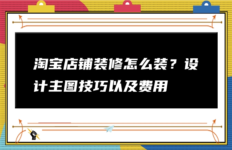 淘宝店铺装修怎么装？设计主图技巧以及费用