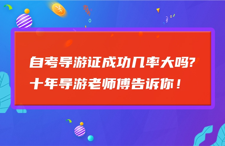 自考导游证成功几率大吗?十年导游老师傅告诉你！