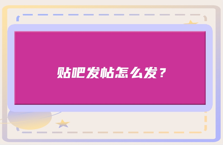 贴吧发帖怎么发？
