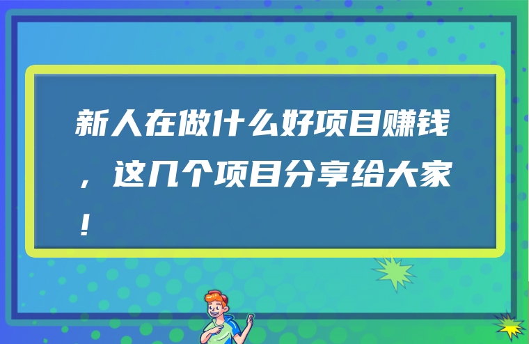 新人在做什么好项目赚钱，这几个项目分享给大家！