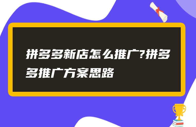 拼多多新店怎么推广?拼多多推广方案思路