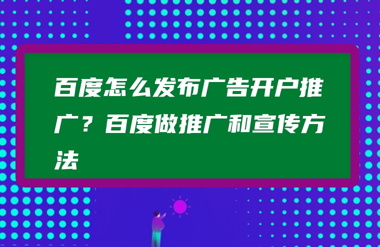 百度怎么发布广告开户推广？百度做推广和宣传方法