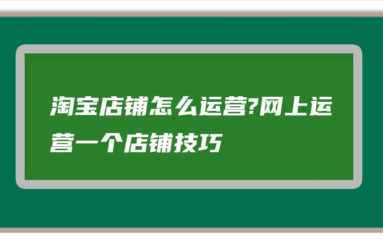 淘宝店铺怎么运营?网上运营一个店铺技巧