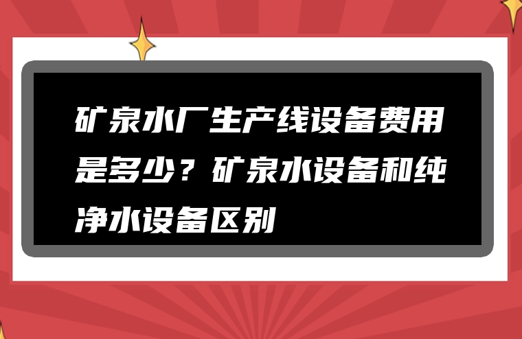 矿泉水厂生产线设备费用是多少？矿泉水设备和纯净水设备区别