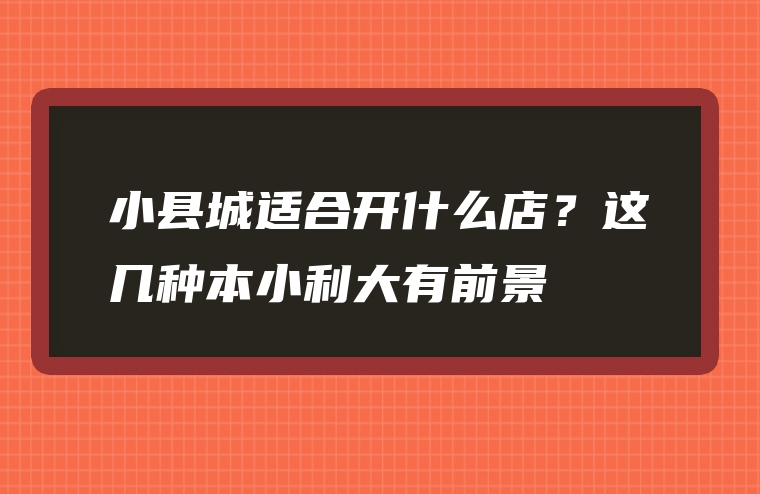 小县城适合开什么店？这几种本小利大有前景