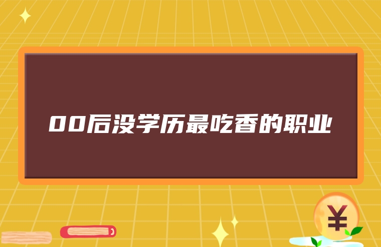 00后没学历最吃香的职业