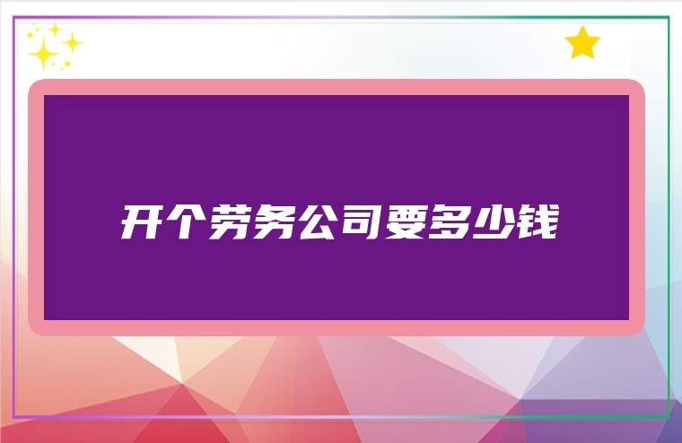 开个劳务公司要多少钱