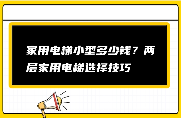 家用电梯小型多少钱？两层家用电梯选择技巧