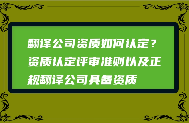 翻译公司资质如何认定？资质认定评审准则以及正规翻译公司具备资质