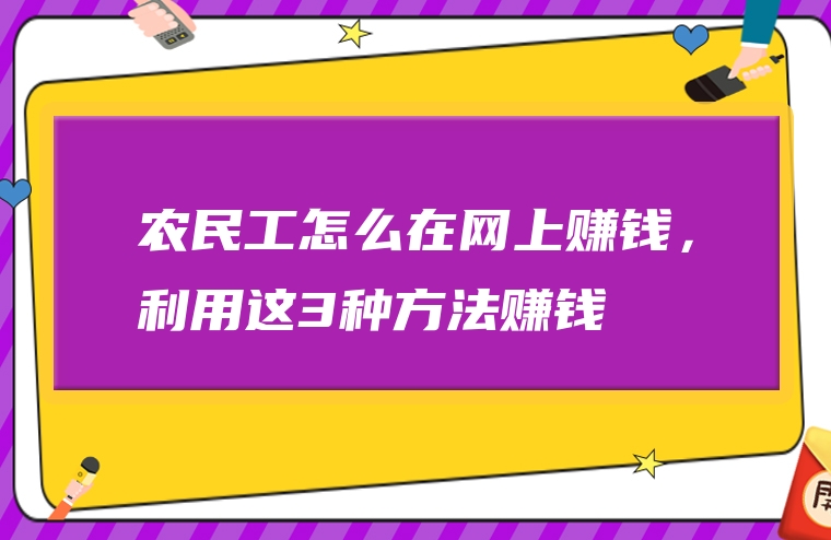 农民工怎么在网上赚钱，利用这3种方法赚钱