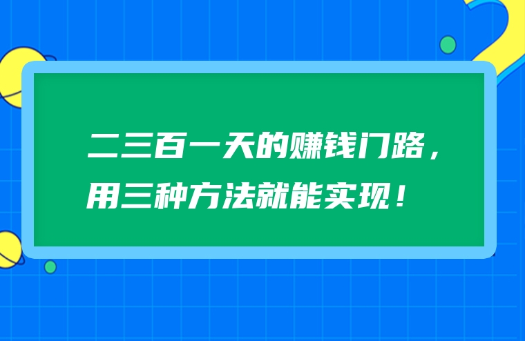 二三百一天的赚钱门路，用三种方法就能实现！