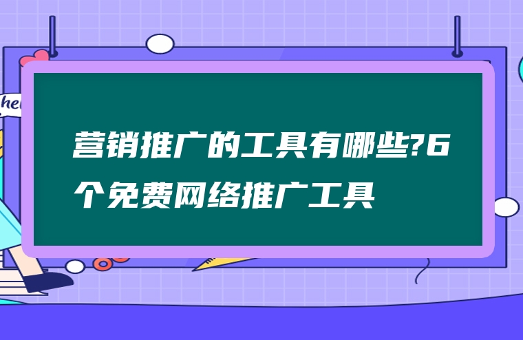 营销推广的工具有哪些?6个免费网络推广工具