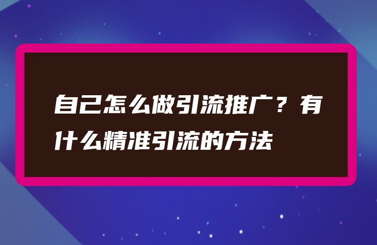 自己怎么做引流推广？有什么精准引流的方法