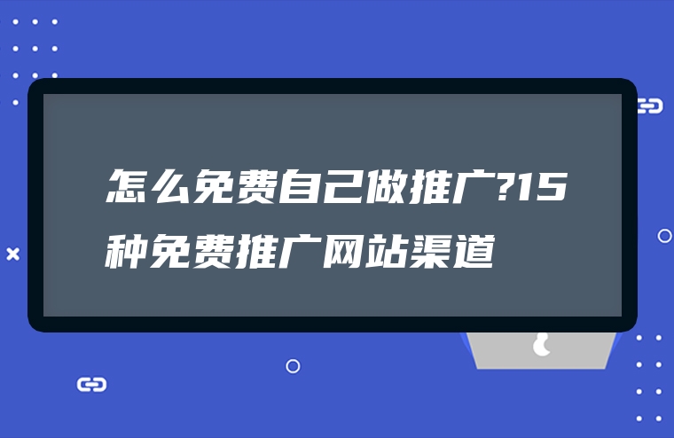 怎么免费自己做推广?15种免费推广网站渠道