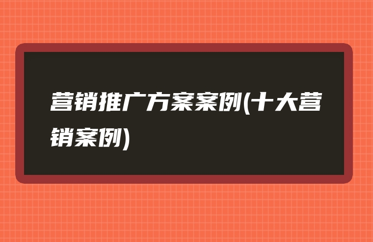 营销推广方案案例(十大营销案例)