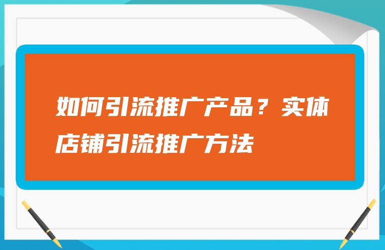 如何引流推广产品？实体店铺引流推广方法