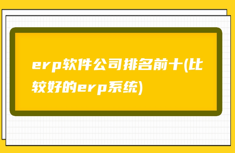 erp软件公司排名前十(比较好的erp系统)
