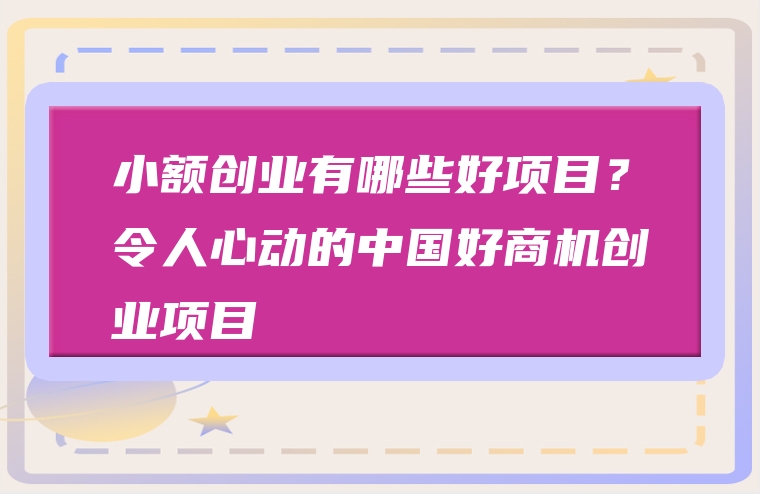 小额创业有哪些好项目？令人心动的中国好商机创业项目