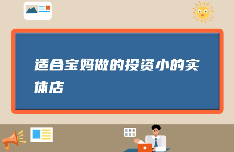 适合宝妈做的投资小的实体店