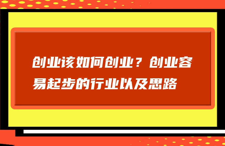 创业该如何创业？创业容易起步的行业以及思路