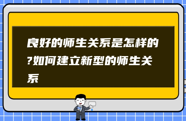 良好的师生关系是怎样的?如何建立新型的师生关系