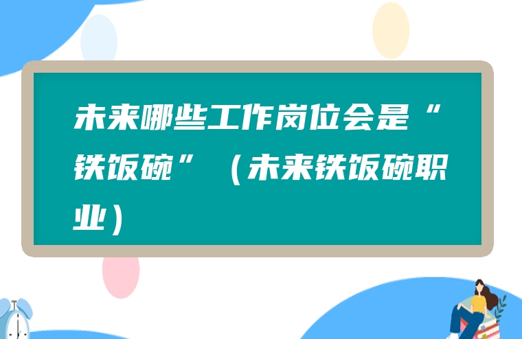未来哪些工作岗位会是“铁饭碗”（未来铁饭碗职业）