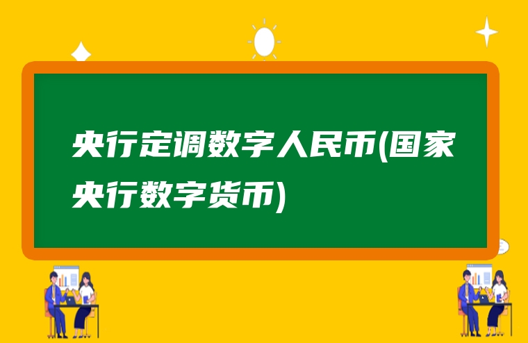 央行定调数字人民币(国家央行数字货币)