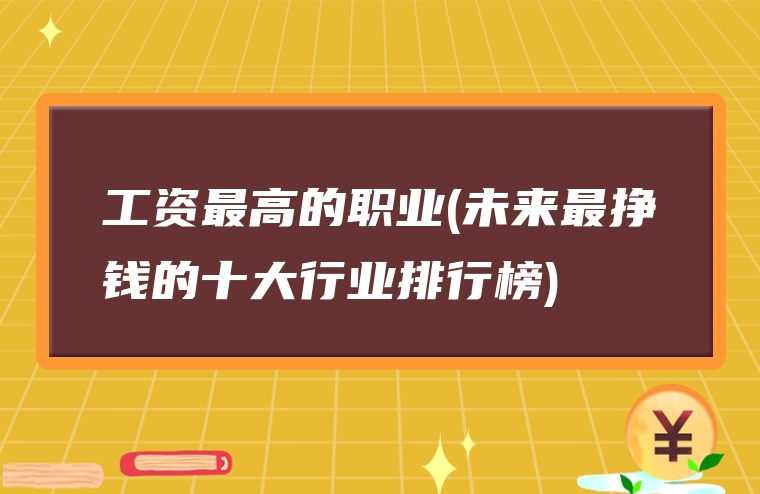 工资最高的职业(未来最挣钱的十大行业排行榜)