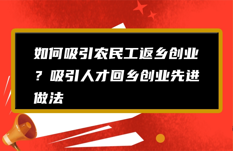 如何吸引农民工返乡创业？吸引人才回乡创业先进做法