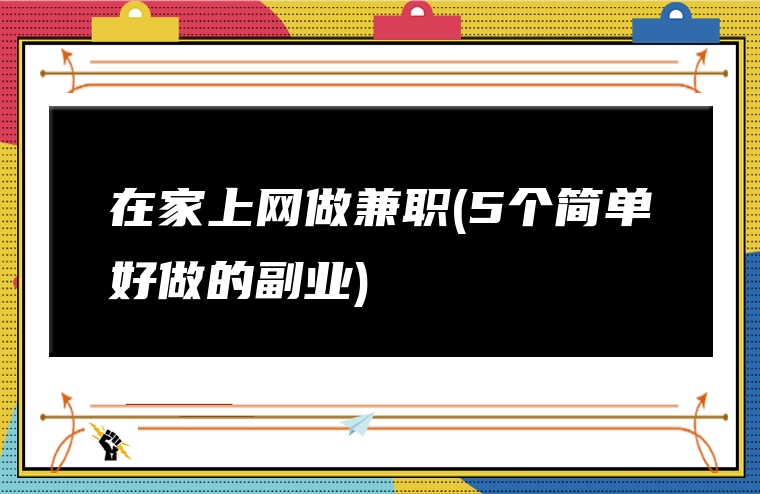 在家上网做兼职(5个简单好做的副业)