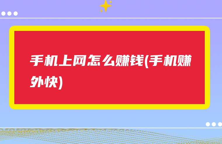手机上网怎么赚钱(手机赚外快)