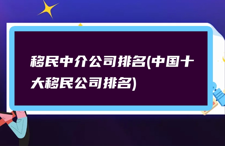 移民中介公司排名(中国十大移民公司排名)