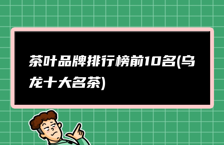 茶叶品牌排行榜前10名(乌龙十大名茶)