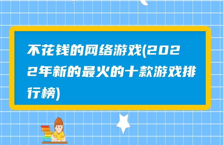 不花钱的网络游戏(2022年新的最火的十款游戏排行榜)