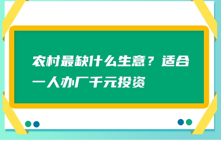 农村最缺什么生意？适合一人办厂千元投资