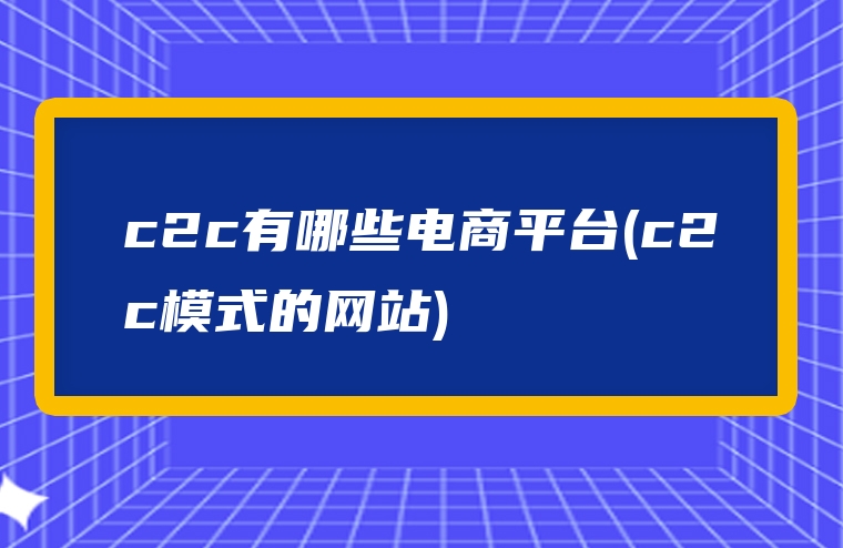 c2c有哪些电商平台(c2c模式的网站)