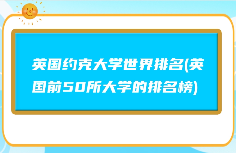 英国约克大学世界排名(英国前50所大学的排名榜)
